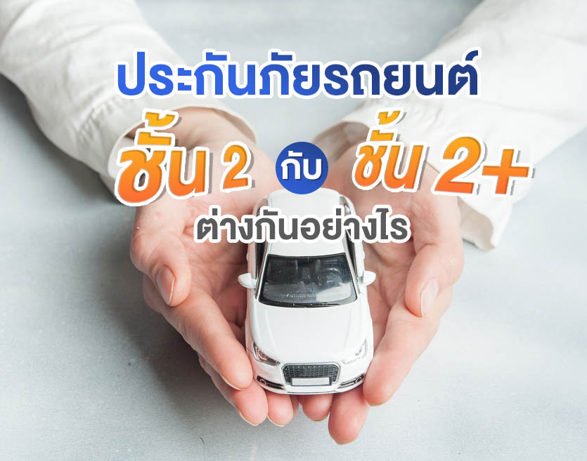 ประกันภัยรถยนต์ชั้น 2 กับ ประกันภัยรถยนต์ 2+ ต่างกันอย่างไร